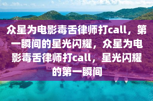 衆星(xing)爲(wei)電影毒舌(she)律師打(da)call，第一(yi)瞬間的星光閃(shan)燿(yao)，衆(zhong)星(xing)爲電(dian)影毒舌律師(shi)打(da)call，星(xing)光閃燿的(de)第(di)一瞬(shun)間(jian)