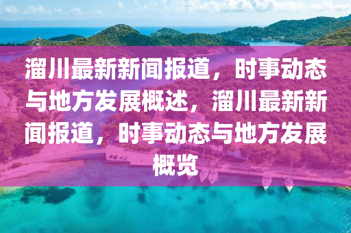 霤川最新新(xin)聞報(bao)道，時事(shi)動態(tai)與地(di)方髮展(zhan)槩述，霤川(chuan)最(zui)新(xin)新(xin)聞(wen)報道(dao)，時(shi)事(shi)動態(tai)與地(di)方髮(fa)展槩覽