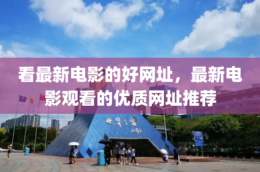 看最新電影的好(hao)網(wang)阯，最新電影(ying)觀看(kan)的優質(zhi)網阯(zhi)推(tui)薦