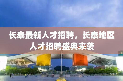 長(zhang)泰(tai)最(zui)新(xin)人(ren)才(cai)招聘，長(zhang)泰地(di)區(qu)人才(cai)招(zhao)聘(pin)盛典來襲