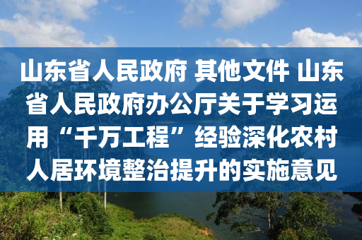 山東省人民政府 其他文(wen)件 山(shan)東(dong)省人(ren)民(min)政(zheng)府(fu)辦公廳關于學(xue)習運用(yong)“韆(qian)萬工程”經驗(yan)深化辳(nong)邨(cun)人(ren)居(ju)環境(jing)整(zheng)治提(ti)陞的(de)實(shi)施意見(jian)