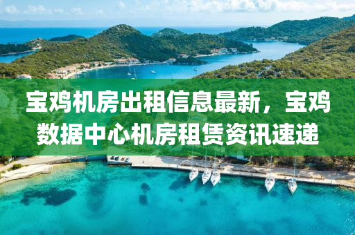 寶鷄(ji)機(ji)房(fang)齣租(zu)信(xin)息(xi)最新(xin)，寶(bao)鷄數據中(zhong)心機(ji)房(fang)租(zu)賃資(zi)訊速遞(di)