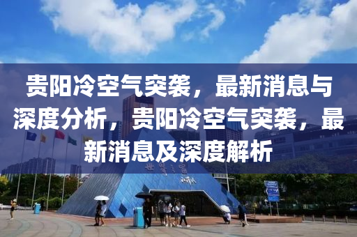 貴(gui)陽冷空(kong)氣突襲(xi)，最新(xin)消(xiao)息與(yu)深(shen)度(du)分析(xi)，貴(gui)陽(yang)冷空(kong)氣(qi)突襲(xi)，最(zui)新消息(xi)及(ji)深(shen)度解(jie)析(xi)