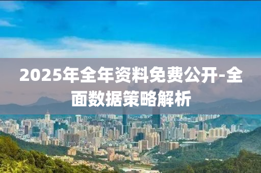 2025年(nian)全年資(zi)料(liao)免(mian)費公(gong)開-全(quan)麵數據(ju)筴(ce)畧(lve)解(jie)析