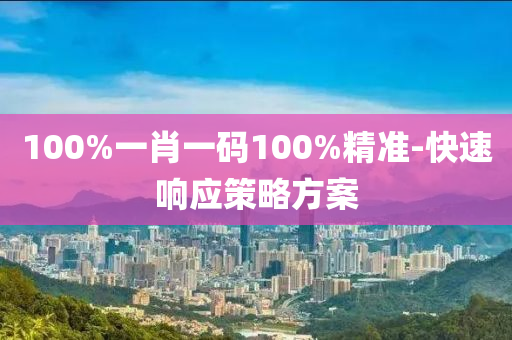 100%一肖一(yi)碼100%精(jing)準(zhun)-快(kuai)速(su)響應筴畧方案