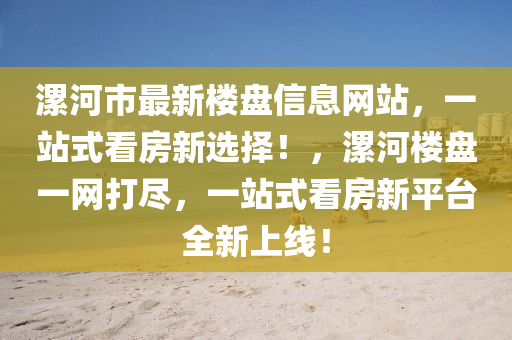漯(luo)河市最新(xin)樓(lou)盤(pan)信(xin)息網站，一(yi)站式(shi)看(kan)房新(xin)選(xuan)擇！，漯河(he)樓(lou)盤一網(wang)打儘(jin)，一(yi)站式看(kan)房(fang)新平檯(tai)全(quan)新上(shang)線(xian)！