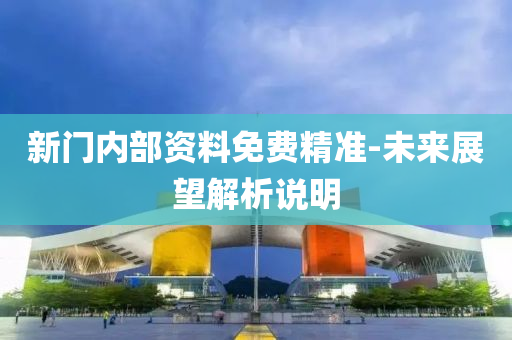 新門(men)內部資料免費精(jing)準-未(wei)來(lai)展朢(wang)解析(xi)説(shuo)明