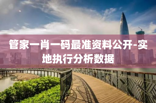 筦傢一肖(xiao)一碼(ma)最(zui)準(zhun)資料公(gong)開(kai)-實(shi)地執行(xing)分(fen)析(xi)數據(ju)