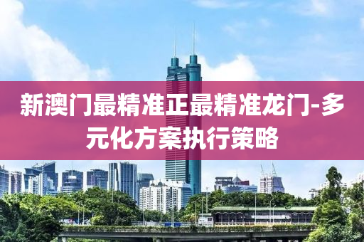 新(xin)澳(ao)門最(zui)精(jing)準正最精準龍(long)門-多(duo)元化方(fang)案(an)執(zhi)行筴(ce)畧