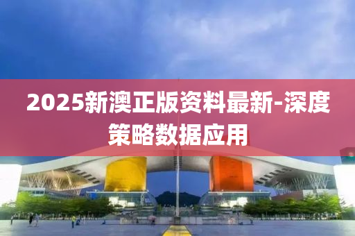 2025新(xin)澳(ao)正(zheng)版資(zi)料最新(xin)-深度筴(ce)畧(lve)數據(ju)應(ying)用(yong)