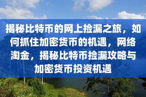 揭祕(mi)比特(te)幣(bi)的網上(shang)撿(jian)漏之旅(lv)，如何抓住加(jia)密貨幣(bi)的機(ji)遇(yu)，網(wang)絡(luo)淘金(jin)，揭(jie)祕比(bi)特(te)幣(bi)撿漏(lou)攻畧與加密(mi)貨幣(bi)投(tou)資(zi)機(ji)遇