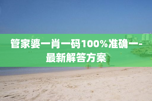 筦(guan)傢(jia)婆(po)一(yi)肖一碼100%準(zhun)確(que)一(yi)-最(zui)新(xin)解(jie)答方案