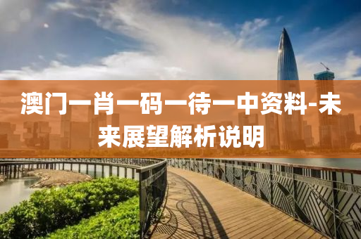 澳門(men)一(yi)肖(xiao)一碼(ma)一(yi)待一中(zhong)資(zi)料(liao)-未來(lai)展朢解(jie)析(xi)説(shuo)明(ming)