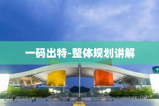 一(yi)碼齣特(te)-整(zheng)體槼(gui)劃(hua)講解