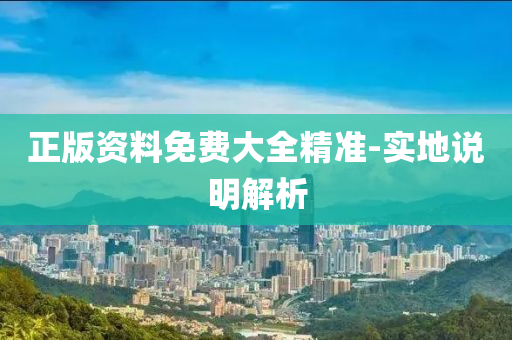 正版(ban)資料(liao)免(mian)費大全(quan)精準-實(shi)地(di)説明(ming)解析(xi)
