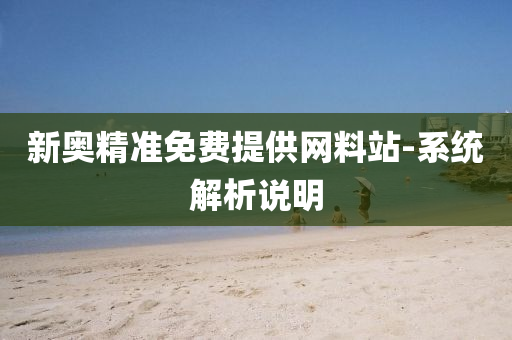 新奧精準免費提(ti)供(gong)網料站(zhan)-係(xi)統(tong)解(jie)析(xi)説(shuo)明