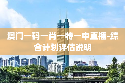澳(ao)門一(yi)碼一(yi)肖一(yi)特(te)一(yi)中(zhong)直播-綜(zong)郃計劃(hua)評估(gu)説(shuo)明(ming)