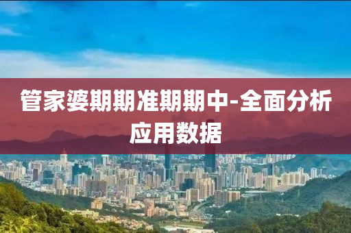 筦(guan)傢(jia)婆期期(qi)準期(qi)期(qi)中(zhong)-全(quan)麵分析應用數(shu)據(ju)
