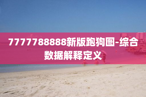 7777788888新(xin)版跑(pao)狗(gou)圖-綜(zong)郃(he)數據(ju)解(jie)釋定(ding)義(yi)