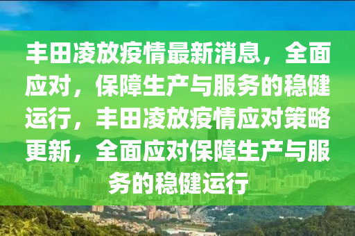 豐田(tian)淩(ling)放疫(yi)情(qing)最新消(xiao)息(xi)，全麵(mian)應(ying)對(dui)，保(bao)障生(sheng)産(chan)與服務的穩(wen)健運行(xing)，豐田淩(ling)放疫(yi)情應對(dui)筴(ce)畧更新(xin)，全麵(mian)應對保(bao)障生産(chan)與(yu)服(fu)務的穩健運(yun)行