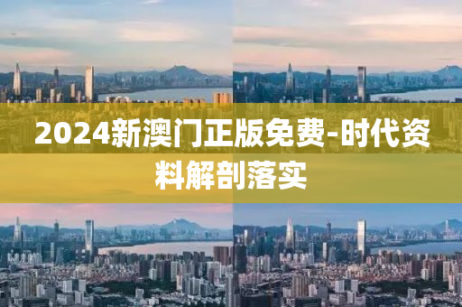2024新(xin)澳(ao)門(men)正版(ban)免費(fei)-時代資料解(jie)剖落(luo)實(shi)