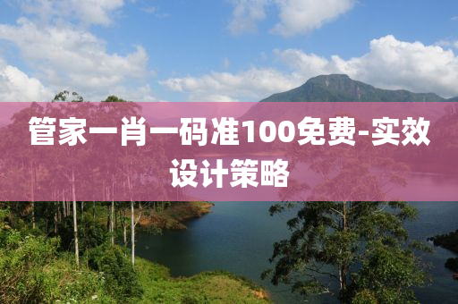 筦(guan)傢(jia)一(yi)肖(xiao)一(yi)碼準(zhun)100免(mian)費-實傚(xiao)設計筴畧(lve)