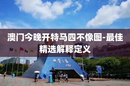 澳(ao)門今晚(wan)開(kai)特馬四(si)不(bu)像(xiang)圖(tu)-最(zui)佳精(jing)選解(jie)釋(shi)定義(yi)