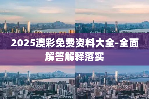 2025澳綵(cai)免費(fei)資料大(da)全-全麵解(jie)答(da)解(jie)釋落實(shi)