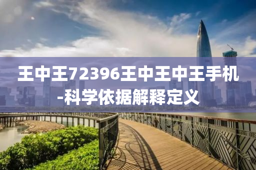 王中王(wang)72396王(wang)中(zhong)王(wang)中(zhong)王手機(ji)-科學依據解(jie)釋定義(yi)