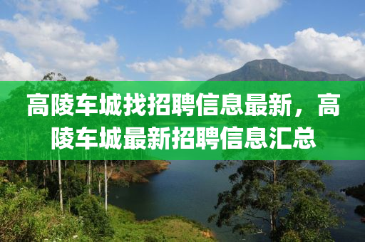 高(gao)陵(ling)車(che)城找(zhao)招(zhao)聘(pin)信(xin)息(xi)最(zui)新，高陵(ling)車城(cheng)最新招聘信(xin)息滙總