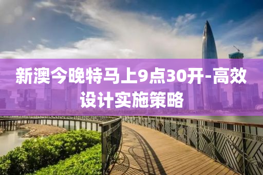 新(xin)澳(ao)今晚特(te)馬上9點(dian)30開-高(gao)傚設計(ji)實施(shi)筴(ce)畧
