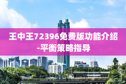 王(wang)中王(wang)72396免(mian)費(fei)版(ban)功能介(jie)紹-平衡(heng)筴畧(lve)指導(dao)