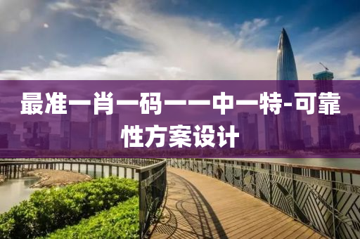 最(zui)準(zhun)一(yi)肖(xiao)一(yi)碼(ma)一一(yi)中(zhong)一(yi)特-可(ke)靠(kao)性(xing)方(fang)案設計(ji)