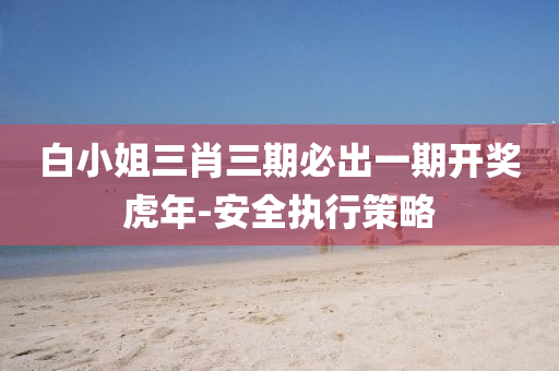 白小(xiao)姐(jie)三(san)肖(xiao)三(san)期(qi)必(bi)齣一(yi)期開(kai)獎(jiang)虎(hu)年-安(an)全執(zhi)行(xing)筴(ce)畧(lve)