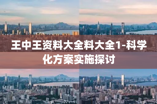 王中王(wang)資料大(da)全料(liao)大(da)全(quan)1-科學化(hua)方(fang)案實(shi)施探討(tao)