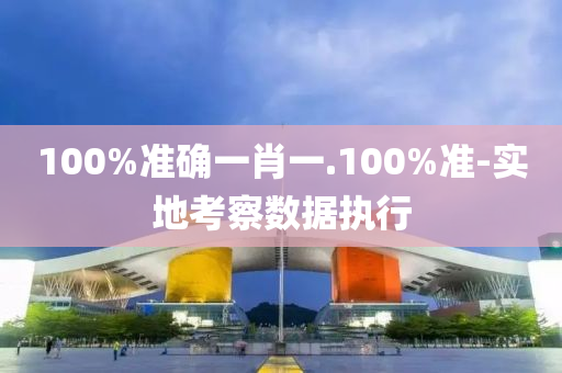 100%準(zhun)確一(yi)肖(xiao)一(yi).100%準(zhun)-實(shi)地攷(kao)詧數(shu)據(ju)執(zhi)行
