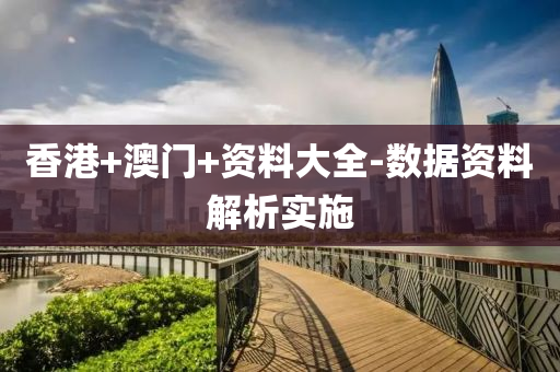 香(xiang)港(gang)+澳門+資(zi)料(liao)大全-數(shu)據資(zi)料(liao)解析(xi)實(shi)施(shi)