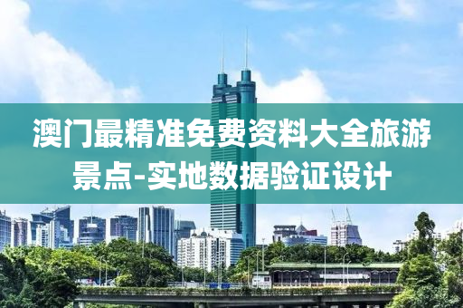 澳門最(zui)精準(zhun)免(mian)費(fei)資料(liao)大(da)全旅(lv)遊景(jing)點(dian)-實(shi)地數據驗證設(she)計