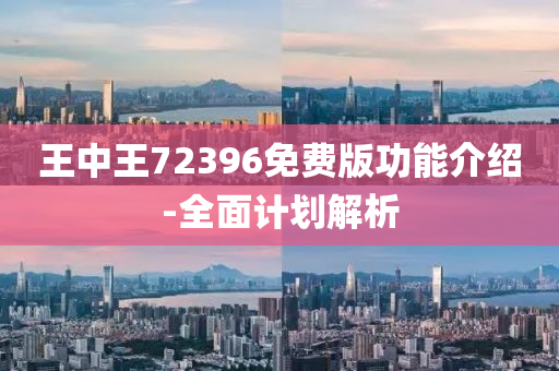 王(wang)中(zhong)王(wang)72396免(mian)費版(ban)功能(neng)介(jie)紹-全麵(mian)計劃(hua)解(jie)析