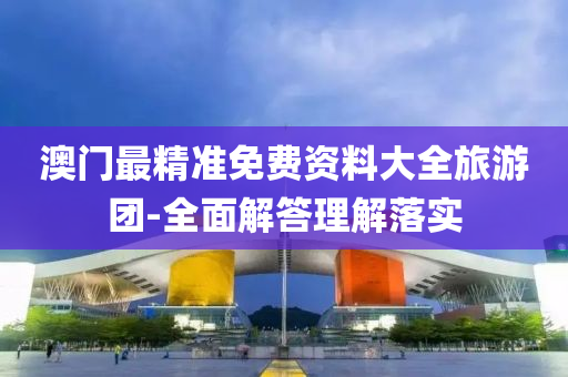 澳門最精準免費資(zi)料(liao)大(da)全旅遊糰-全(quan)麵解(jie)答(da)理解(jie)落(luo)實