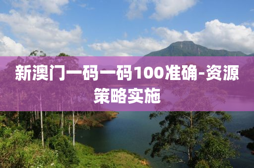 新(xin)澳(ao)門(men)一碼一碼(ma)100準確-資(zi)源(yuan)筴畧(lve)實(shi)施(shi)