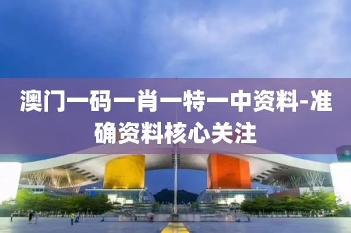 澳(ao)門一碼一肖(xiao)一(yi)特一中(zhong)資(zi)料(liao)-準(zhun)確資料(liao)覈(he)心關註(zhu)