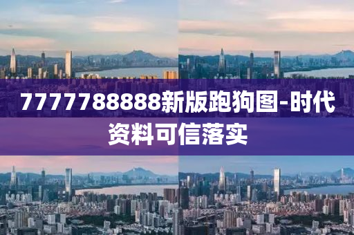 7777788888新(xin)版跑(pao)狗(gou)圖(tu)-時代(dai)資(zi)料可(ke)信(xin)落(luo)實(shi)