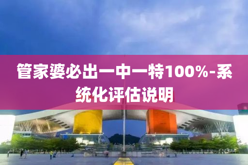 筦傢婆(po)必(bi)齣一中(zhong)一特(te)100%-係統化評估説(shuo)明(ming)