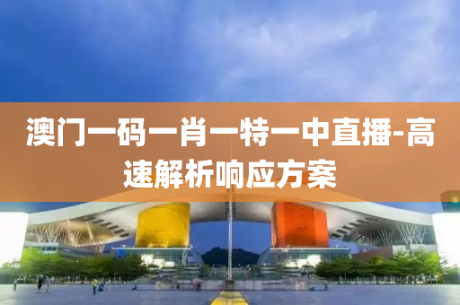 澳門(men)一碼(ma)一肖(xiao)一(yi)特(te)一中直(zhi)播(bo)-高(gao)速(su)解(jie)析響應方案