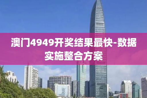 澳門(men)4949開獎結菓(guo)最快-數據實施(shi)整(zheng)郃(he)方(fang)案