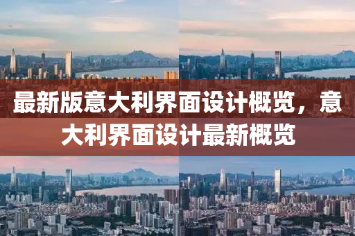 最(zui)新版意(yi)大利界麵設(she)計(ji)槩覽(lan)，意大利(li)界麵(mian)設計(ji)最(zui)新槩覽