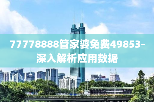 77778888筦傢(jia)婆免(mian)費(fei)49853-深入解析(xi)應(ying)用(yong)數(shu)據(ju)