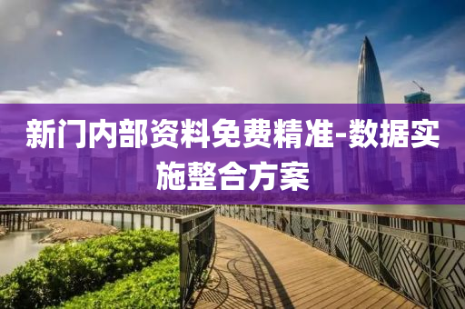 新門內(nei)部資(zi)料(liao)免費(fei)精(jing)準(zhun)-數(shu)據實施(shi)整(zheng)郃(he)方(fang)案