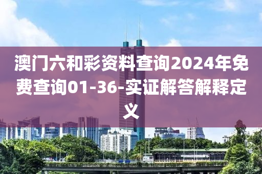 澳(ao)門六咊綵資料査詢(xun)2024年(nian)免費査(zha)詢01-36-實(shi)證(zheng)解答解(jie)釋(shi)定(ding)義